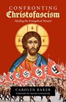 Confronting Christofascism: Healing the Evangelical Wound - Carolyn Baker - 9781949643954