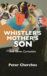 Whistler’s Mother’s Son and Other Curiosities - Peter Cherches - 9781949790184