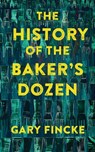 The History of the Baker's Dozen - Gary Fincke - 9781949790948