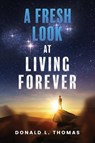 A Fresh Look at Living Forever - Donald L Thomas - 9781949813234
