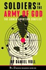 Soldiers in the Army of God: A True Story about the Future of the Armed Abortion Conflict (The Stacks Reader Series) - Daniel Voll - 9781950154739