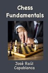 Chess Fundamentals (Illustrated and Unabridged) - José Raúl Capablanca - 9781950330621