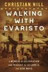 Walking With Evaristo: A Memoir of Celebration and Tragedy in the Land of the Achí Maya - Christian Nill - 9781950444687