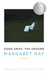 Good Grief, the Ground - Margaret Ray - 9781950774845