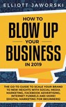 How to Blow Up Your Business in 2019 - Elliott Jaworski - 9781950788231
