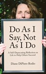 Do As I Say, Not As I Do: A Self-Deprecating Reflection on Life to Help Others Succeed - Diane Dipiero Rodio - 9781950843343
