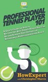Professional Tennis Player 101 - HOWEXPERT ; MORRIS,  Christopher - 9781950864713