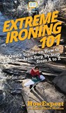 Extreme Ironing 101 - Howexpert ; Marie Claire Medina - 9781950864904