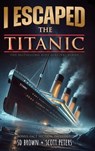 I Escaped The Titanic: The Sinking of the Titanic, 1912 - Sd Brown - 9781951019600
