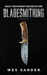 Heat Treatment Secrets for Bladesmithing - Wes Sander - 9781951035129