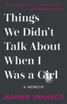 Things We Didn't Talk about When I Was a Girl: A Memoir - Jeannie Vanasco - 9781951142032