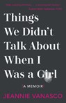 Things We Didn't Talk about When I Was a Girl: A Memoir - Jeannie Vanasco - 9781951142032
