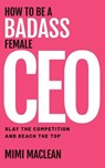 How to Be a Badass Female CEO - Mimi MacLean - 9781951407681