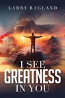 I See Greatness in You - Larry Ragland - 9781951648374