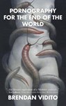 Pornography for the End of the World - Brendan Vidito - 9781951658243