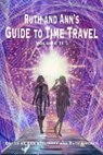 Ruth and Ann's Guide to Time Travel, Volume II - Ann Stolinsky ; Ruth Littner ; Abigail Gervase ; Andrew Majors ; Brandon Barrows ; CJ Erick ; Darrell Schweitzer ; David Partington ; Elizabeth Davis ; Garrett Rowlan ; Gary Every ; Gary Zenker ; Heidi Voss ; James Harper ; James Pyles ; Janet A. Hopkins  - 9781951967048