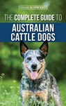 The Complete Guide to Australian Cattle Dogs - Tarah Schwartz - 9781952069222