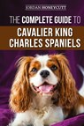 The Complete Guide to Cavalier King Charles Spaniels - Jordan Honeycutt - 9781952069239