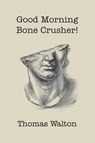 Good Morning, Bone Crusher! - Thomas Walton - 9781952419683
