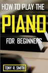 How to Play The Piano - Tony R Smith - 9781952524233