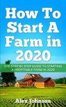 How To Start A Farm In 2020: The Step by Step Guide To Starting A Profitable Farm In 2020 Author: Alex Johnson - Alex Johnson - 9781952545054