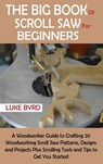 The Big Book of Scroll Saw for Beginners - Luke Byrd - 9781952597534