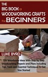The Big Book of Woodworking Crafts for Beginners - Luke Byrd - 9781952597572