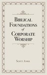 BIBLICAL FOUNDATIONS OF CORPOR - Scott Aniol - 9781952599477