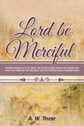 Lord Be Merciful: Selected Writings of A. W. Tozer: The Pursuit of God, Keys to the Deeper Life, How to be Filled with the Holy Spirit, - A. W. Tozer - 9781953450838