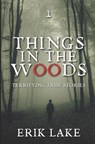 Things in the Woods: Terrifying True Stories: Volume 1 - Erik Lake - 9781953462879