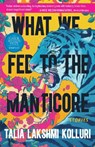WHAT WE FED TO THE MANTICORE - Talia Lakshmi Kolluri - 9781953534415