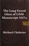 The Long Sword Gloss of GNM Manuscript 3227a - Michael Chidester - 9781953683120