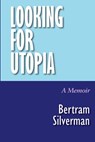 Looking for Utopia: A Memoir - Bertram Silverman - 9781953728241