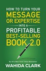 How To Turn Your Message or Expertise Into A Profitable Best-Selling Book 2.0 - Wahida Clark - 9781954161245