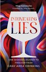 Intoxicating Lies: One Woman's Journey to Freedom from Gray Area Drinking - Meg Geisewite - 9781954437630