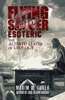 Flying Saucer Esoteric: The Altered States of Ufology - Maxim W. Furek - 9781954528772