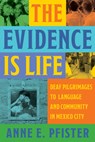 The Evidence Is Life: Deaf Pilgrimages to Language and Community in Mexico City - Anne E. Pfister - 9781954622692