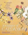 A Whisper of Cardamom: 80 Sweetly Spiced Recipes to Fall in Love with - Eleanor Ford - 9781954641327