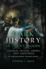 Dark History of Penn's Woods - Jennifer L. Green - 9781955041171