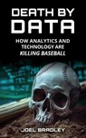 Death by Data: How Analytics and Technology Are Killing Baseball - Joel Bradley - 9781955398190