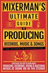 MIXERMAN'S Ultimate Guide to PRODUCING Records, Music & Songs - Mixerman - 9781955652032