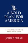 A Bold Plan for America: 14 Nonpartisan Solutions Based on the Facts - John Burke - 9781955656658
