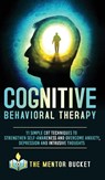 Cognitive Behavioral Therapy - 11 Simple CBT Techniques to Strengthen Self-Awareness and Overcome Anxiety, Depression and Intrusive Thoughts - The Mentor Bucket - 9781955906012