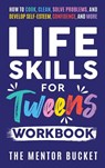 Life Skills for Tweens Workbook - How to Cook, Clean, Solve Problems, and Develop Self-Esteem, Confidence, and More | Essential Life Skills Every Pre-Teen Needs but Doesn't Learn in School - The Mentor Bucket - 9781955906135