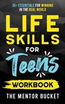 Life Skills for Teens Workbook - 35+ Essentials for Winning in the Real World | How to Cook, Manage Money, Drive a Car, and Develop Manners, Social Skills, and More - The Mentor Bucket - 9781955906159