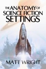The Anatomy of Science Fiction Settings - Matt Wright - 9781955948449