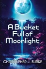 A Bucket Full of Moonlight - Christopher J. Burke - 9781956463651