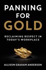 Panning for Gold: Reclaiming Respect in Today's Workplace - Allison Graham Anderson - 9781957048390