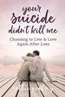Your Suicide Didn't Kill Me: Choosing to Live and Love Again After Loss - Cathie Godfrey - 9781957232089