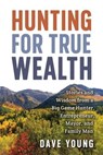 Hunting for True Wealth: Stories and Wisdom from a Big Game Hunter, Entrepreneur, Mayor, and Family Man - Dave Young - 9781957232195
